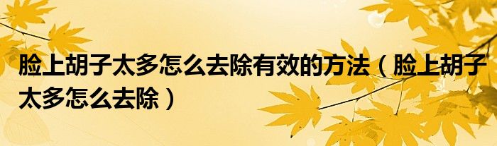 臉上胡子太多怎么去除有效的方法（臉上胡子太多怎么去除）