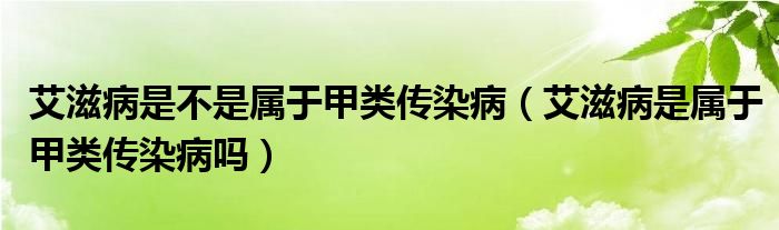 艾滋病是不是屬于甲類傳染?。ò滩∈菍儆诩最悅魅静幔? /></span>
		<span id=