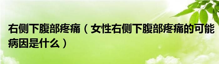 右側(cè)下腹部疼痛（女性右側(cè)下腹部疼痛的可能病因是什么）