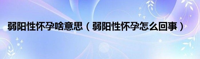 弱陽(yáng)性懷孕啥意思（弱陽(yáng)性懷孕怎么回事）