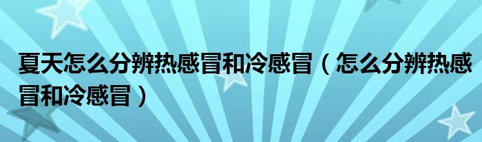 夏天怎么分辨熱感冒和冷感冒（怎么分辨熱感冒和冷感冒）