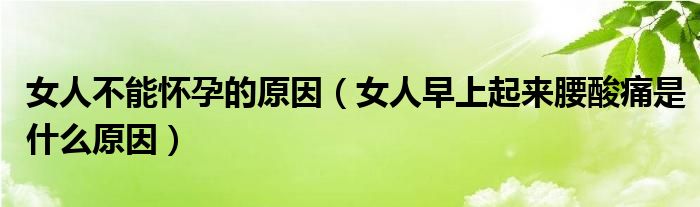 女人不能懷孕的原因（女人早上起來(lái)腰酸痛是什么原因）