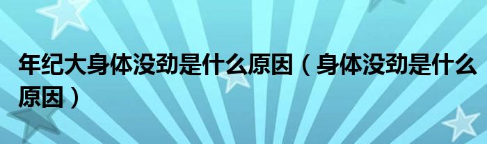 年紀(jì)大身體沒(méi)勁是什么原因（身體沒(méi)勁是什么原因）