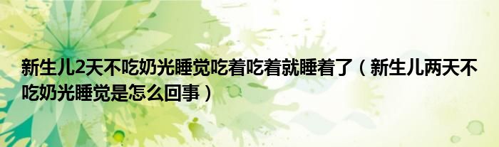 新生兒2天不吃奶光睡覺吃著吃著就睡著了（新生兒兩天不吃奶光睡覺是怎么回事）