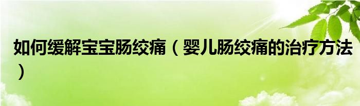 如何緩解寶寶腸絞痛（嬰兒腸絞痛的治療方法）