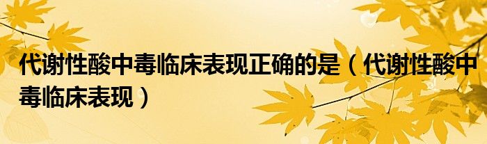 代謝性酸中毒臨床表現(xiàn)正確的是（代謝性酸中毒臨床表現(xiàn)）