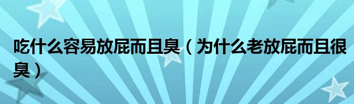 吃什么容易放屁而且臭（為什么老放屁而且很臭）