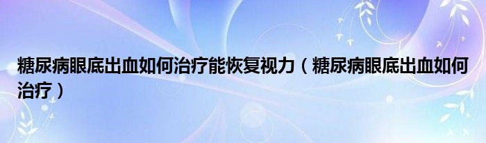 糖尿病眼底出血如何治療能恢復視力（糖尿病眼底出血如何治療）