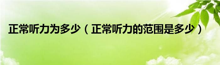 正常聽(tīng)力為多少（正常聽(tīng)力的范圍是多少）