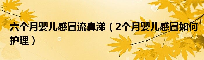 六個(gè)月嬰兒感冒流鼻涕（2個(gè)月嬰兒感冒如何護(hù)理）