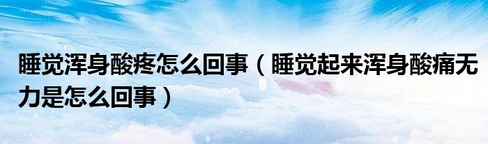 睡覺(jué)渾身酸疼怎么回事（睡覺(jué)起來(lái)渾身酸痛無(wú)力是怎么回事）