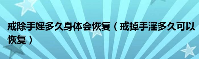 戒除手婬多久身體會(huì)恢復(fù)（戒掉手淫多久可以恢復(fù)）