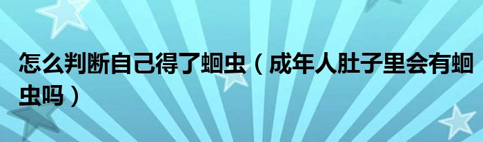 怎么判斷自己得了蛔蟲（成年人肚子里會有蛔蟲嗎）