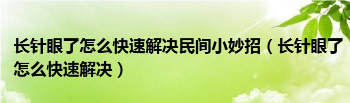 長(zhǎng)針眼了怎么快速解決民間小妙招（長(zhǎng)針眼了怎么快速解決）