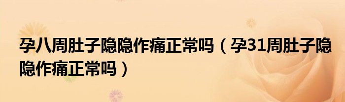 孕八周肚子隱隱作痛正常嗎（孕31周肚子隱隱作痛正常嗎）