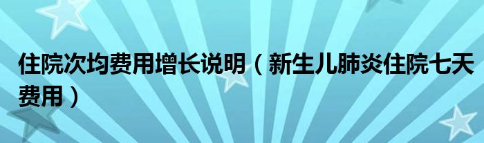 住院次均費(fèi)用增長(zhǎng)說明（新生兒肺炎住院七天費(fèi)用）