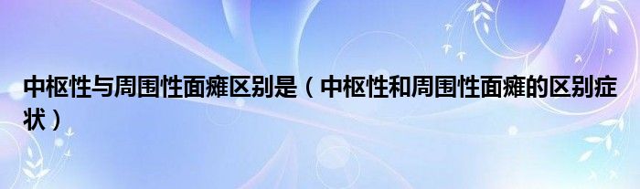 中樞性與周圍性面癱區(qū)別是（中樞性和周圍性面癱的區(qū)別癥狀）