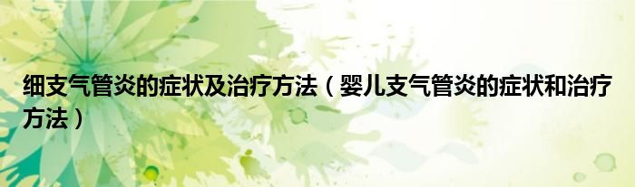 細支氣管炎的癥狀及治療方法（嬰兒支氣管炎的癥狀和治療方法）