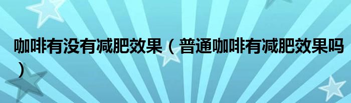 咖啡有沒有減肥效果（普通咖啡有減肥效果嗎）