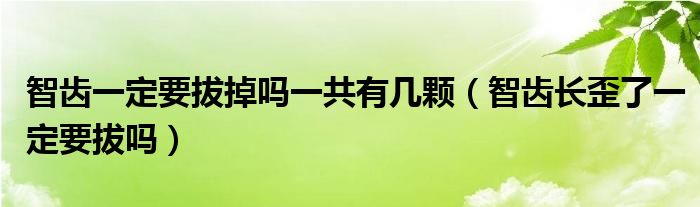 智齒一定要拔掉嗎一共有幾顆（智齒長歪了一定要拔嗎）