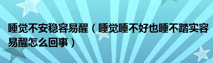 睡覺(jué)不安穩(wěn)容易醒（睡覺(jué)睡不好也睡不踏實(shí)容易醒怎么回事）