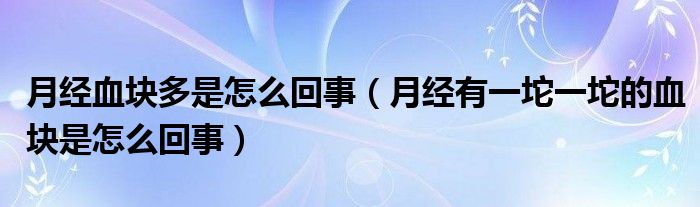 月經血塊多是怎么回事（月經有一坨一坨的血塊是怎么回事）