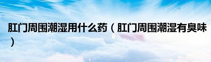 肛門(mén)周?chē)睗裼檬裁此帲ǜ亻T(mén)周?chē)睗裼谐粑叮? /></span>
		<span id=