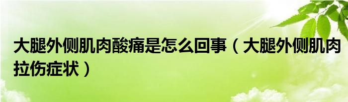 大腿外側(cè)肌肉酸痛是怎么回事（大腿外側(cè)肌肉拉傷癥狀）