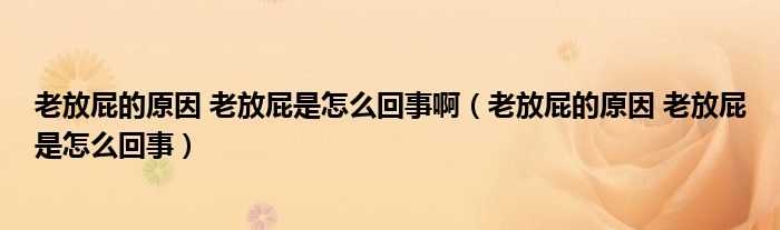 老放屁的原因 老放屁是怎么回事?。ɡ戏牌ǖ脑?老放屁是怎么回事）