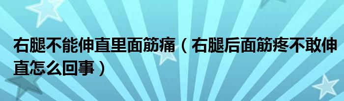 右腿不能伸直里面筋痛（右腿后面筋疼不敢伸直怎么回事）