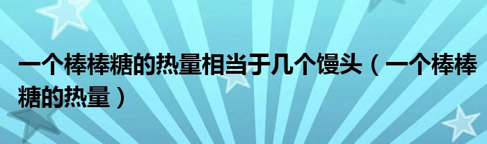 一個棒棒糖的熱量相當(dāng)于幾個饅頭（一個棒棒糖的熱量）