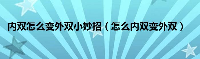 內(nèi)雙怎么變外雙小妙招（怎么內(nèi)雙變外雙）