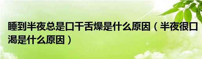 睡到半夜總是口干舌燥是什么原因（半夜很口渴是什么原因）