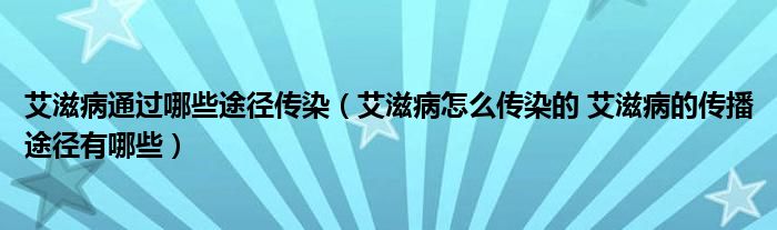 艾滋病通過(guò)哪些途徑傳染（艾滋病怎么傳染的 艾滋病的傳播途徑有哪些）