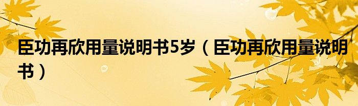 臣功再欣用量說明書5歲（臣功再欣用量說明書）