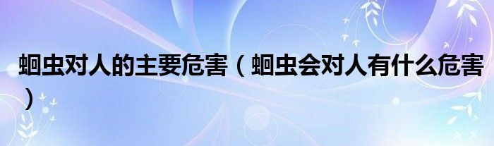 蛔蟲對人的主要危害（蛔蟲會(huì)對人有什么危害）