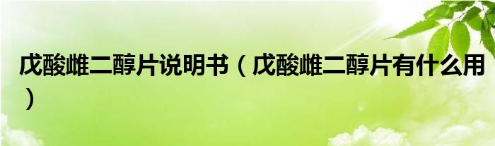 戊酸雌二醇片說(shuō)明書（戊酸雌二醇片有什么用）