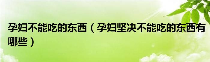 孕婦不能吃的東西（孕婦堅決不能吃的東西有哪些）