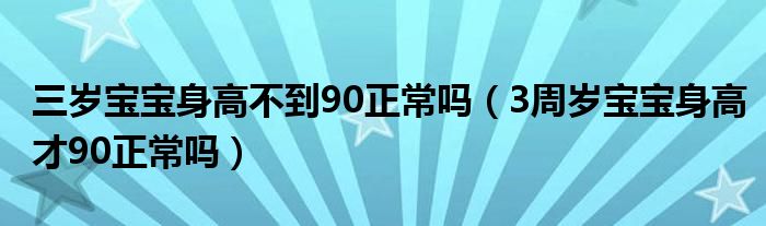 三歲寶寶身高不到90正常嗎（3周歲寶寶身高才90正常嗎）