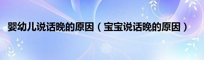 嬰幼兒說(shuō)話晚的原因（寶寶說(shuō)話晚的原因）