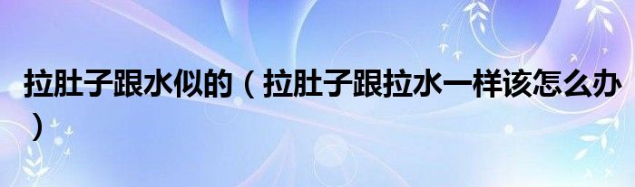 拉肚子跟水似的（拉肚子跟拉水一樣該怎么辦）