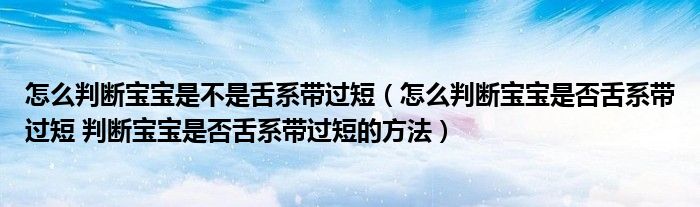 怎么判斷寶寶是不是舌系帶過短（怎么判斷寶寶是否舌系帶過短 判斷寶寶是否舌系帶過短的方法）