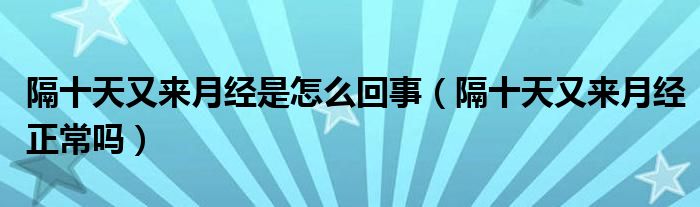 隔十天又來月經是怎么回事（隔十天又來月經正常嗎）