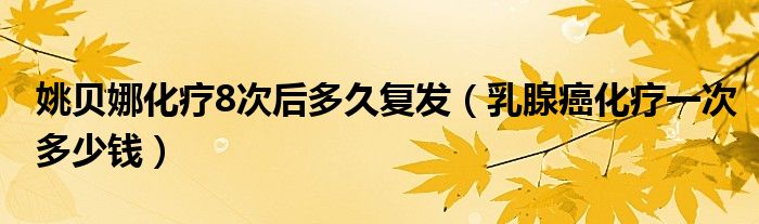 姚貝娜化療8次后多久復發(fā)（乳腺癌化療一次多少錢）