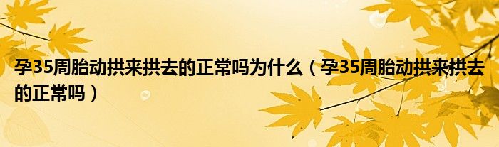 孕35周胎動拱來拱去的正常嗎為什么（孕35周胎動拱來拱去的正常嗎）