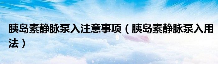 胰島素靜脈泵入注意事項（胰島素靜脈泵入用法）