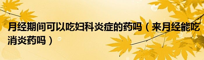 月經(jīng)期間可以吃婦科炎癥的藥嗎（來月經(jīng)能吃消炎藥嗎）