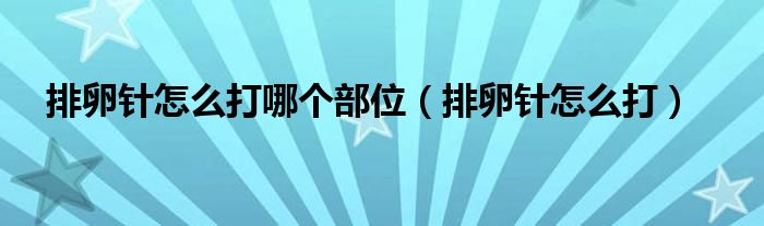 排卵針怎么打哪個部位（排卵針怎么打）