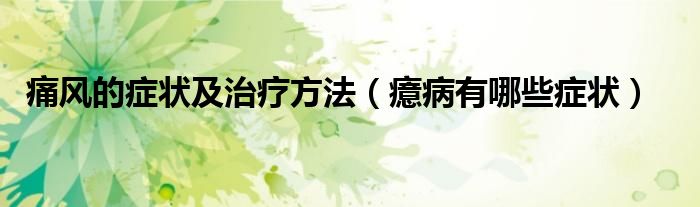 痛風(fēng)的癥狀及治療方法（癔病有哪些癥狀）