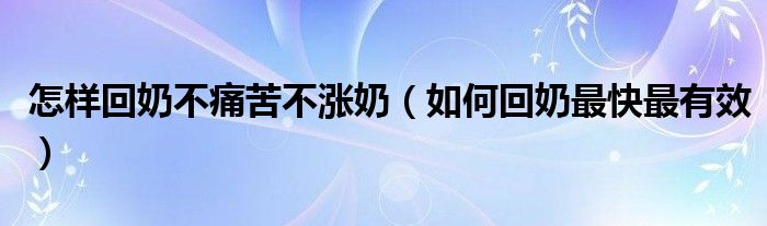 怎樣回奶不痛苦不漲奶（如何回奶最快最有效）